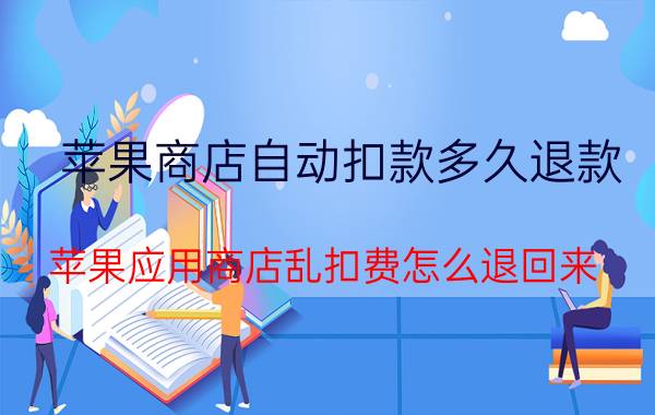 苹果商店自动扣款多久退款 苹果应用商店乱扣费怎么退回来？